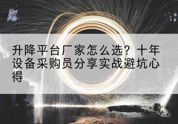 元江升降平台厂家-怎么选？十年设备采购员分享实战避坑心得