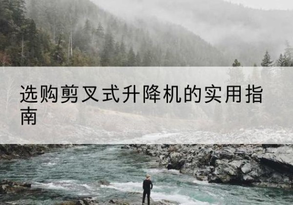 元江剪叉式升降机怎么选-选购剪叉式升降机的实用指南
