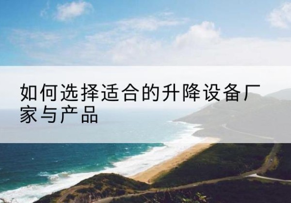 元江电动升降平台厂家-如何选择适合的升降设备厂家与产品